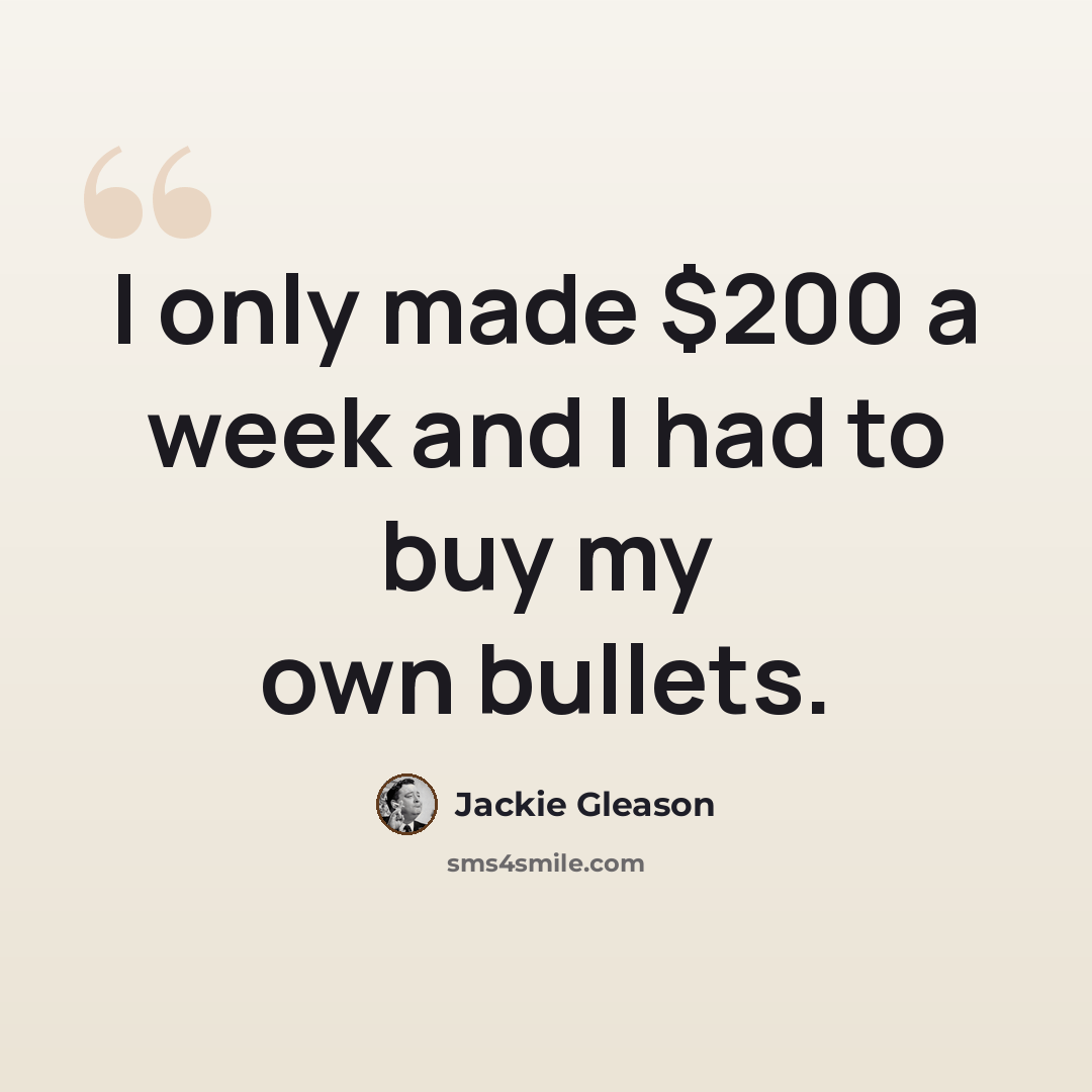 “I only made $200 a week and I had to buy my own bullets.” quote by Jackie Gleason