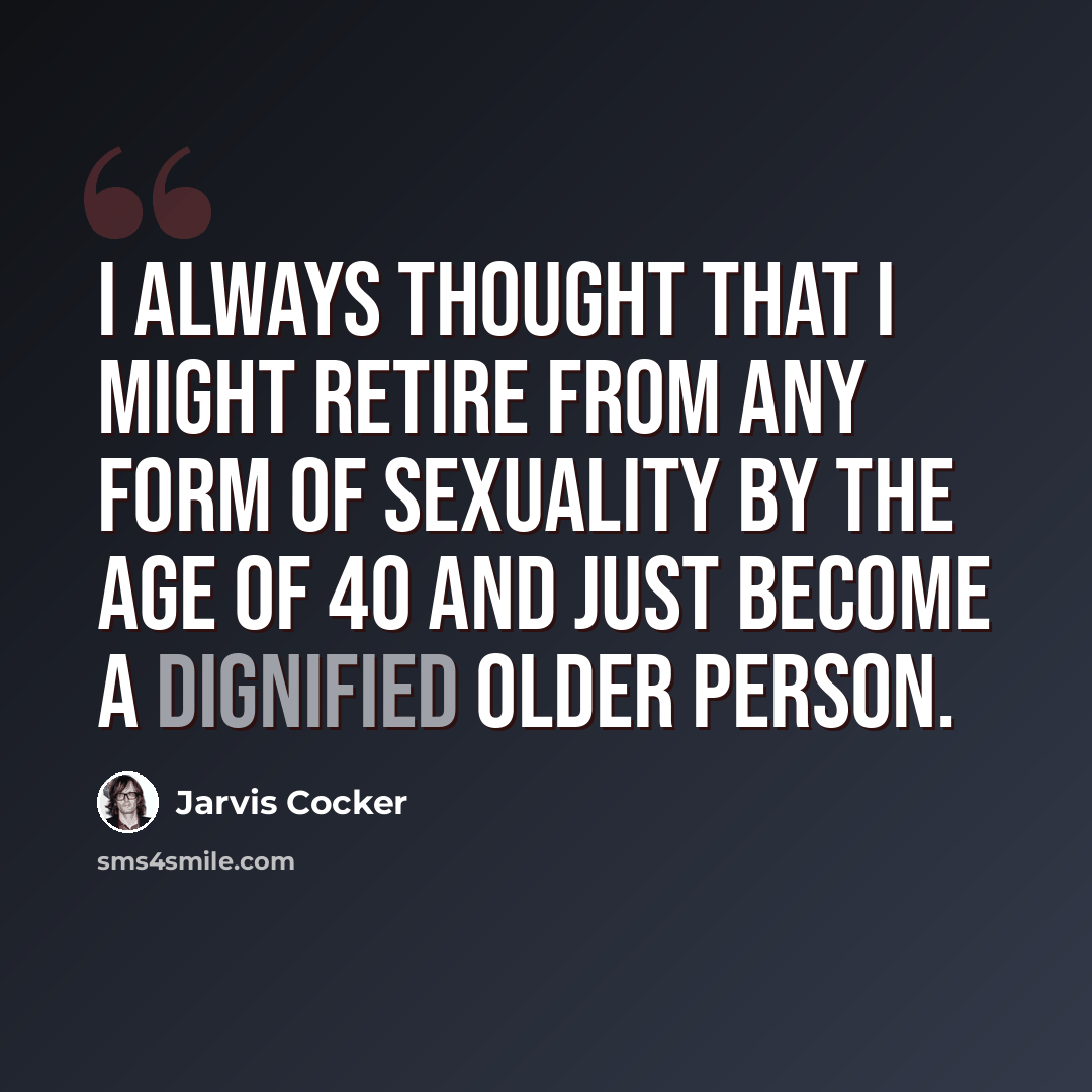 “I always thought that I might retire from any form of sexuality by the age of 40 and just become a dignified older person.” quote by Jarvis Cocker