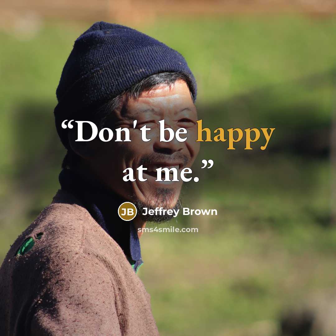 “Don't be happy at me.” quote by Jeffrey Brown