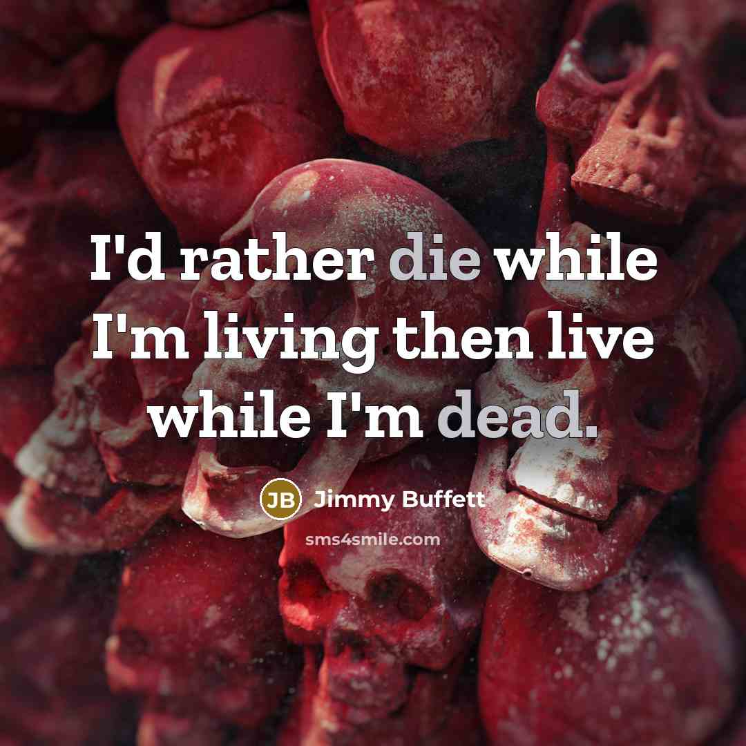 “I'd rather die while I'm living then live while I'm dead.” quote by Jimmy Buffett
