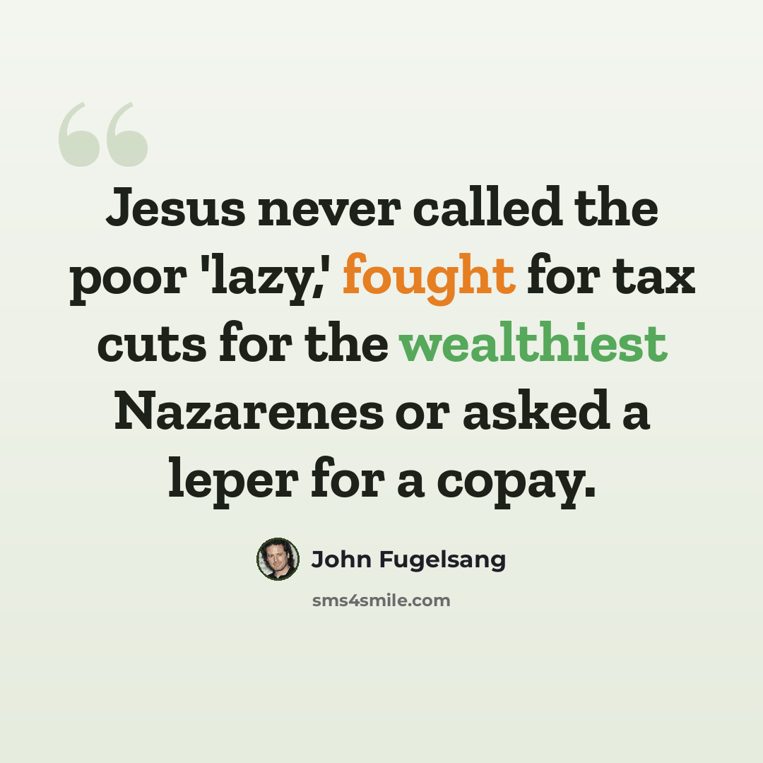 “Jesus never called the poor 'lazy,' fought for tax cuts for the wealthiest Nazarenes or asked a leper for a copay.” quote by John Fugelsang