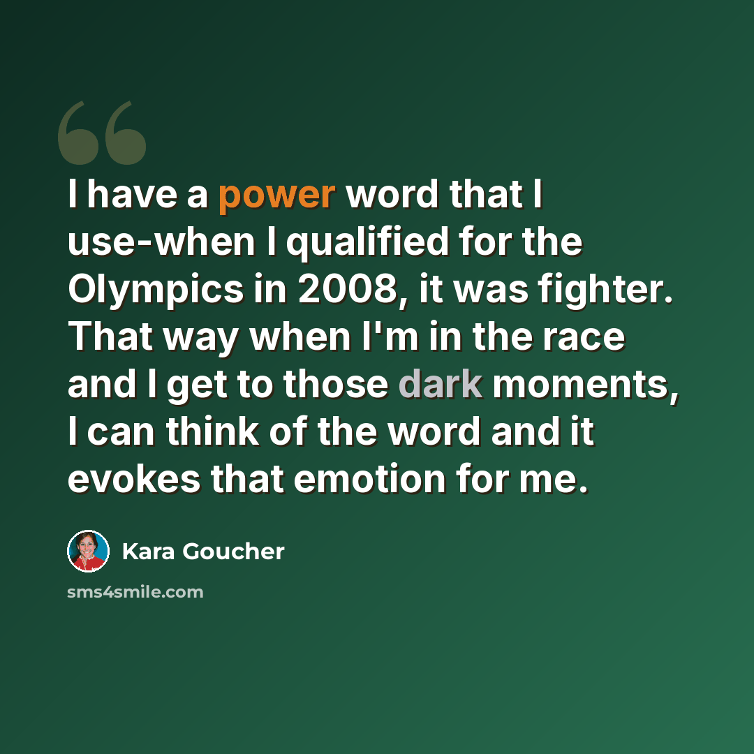 “I have a power word that I use-when I qualified for the Olympics in 2008, it was fighter. That way when I'm in the race and I get to those dark moments, I can think of the word and it evokes that emotion for me.” quote by Kara Goucher