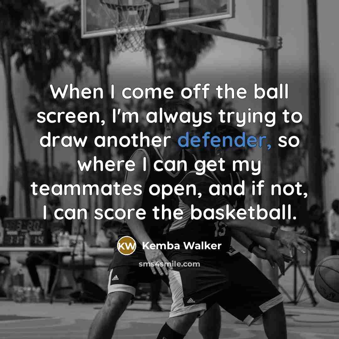 “When I come off the ball screen, I'm always trying to draw another defender, so where I can get my teammates open, and if not, I can score the basketball.” quote by Kemba Walker