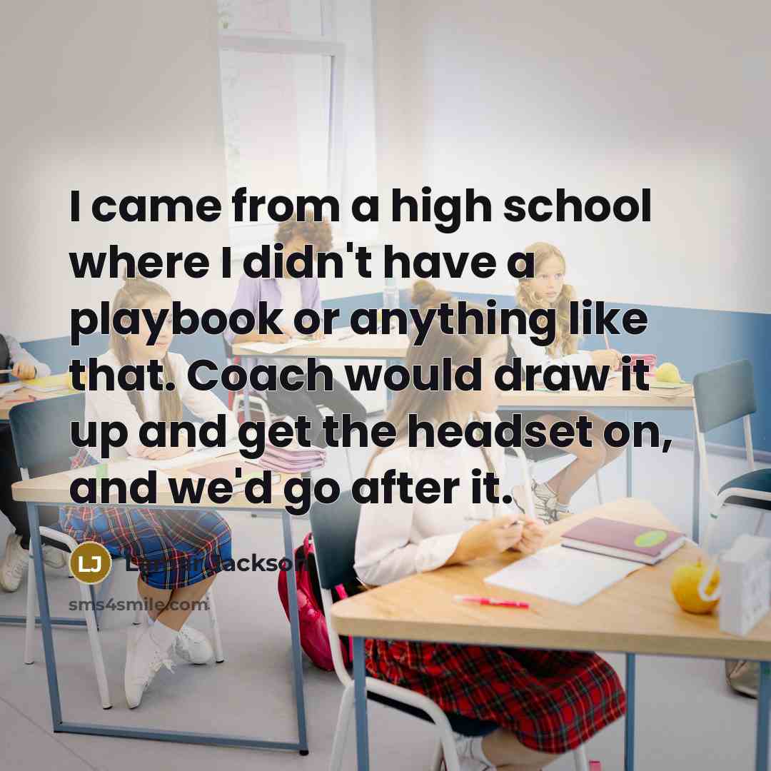 “I came from a high school where I didn't have a playbook or anything like that. Coach would draw it up and get the headset on, and we'd go after it.” quote by Lamar Jackson