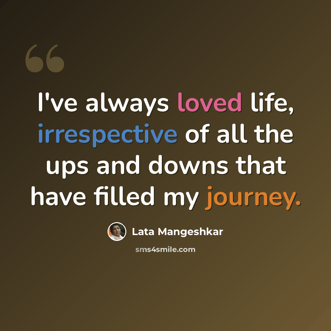 “I've always loved life, irrespective of all the ups and downs that have filled my journey.” quote by Lata Mangeshkar