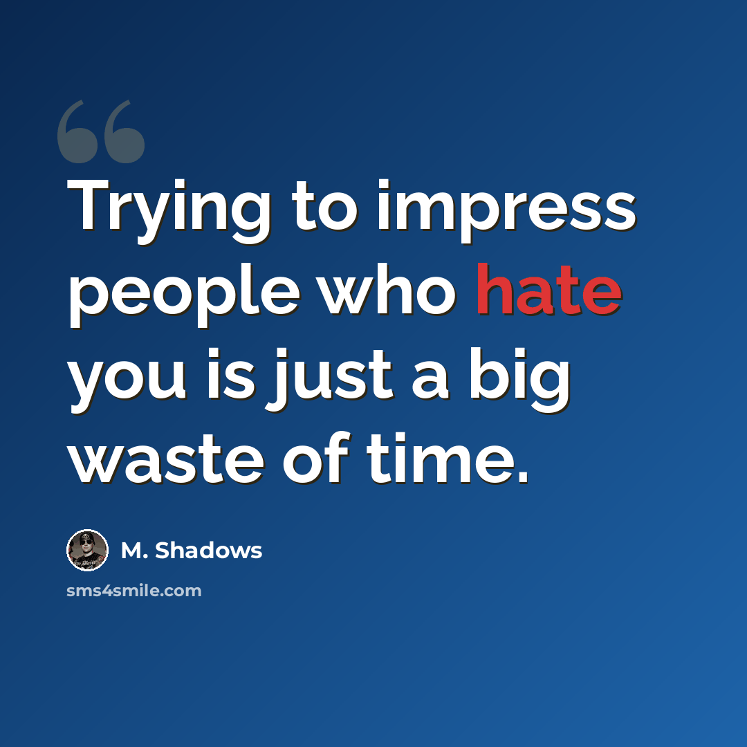 “Trying to impress people who hate you is just a big waste of time.” quote by M. Shadows