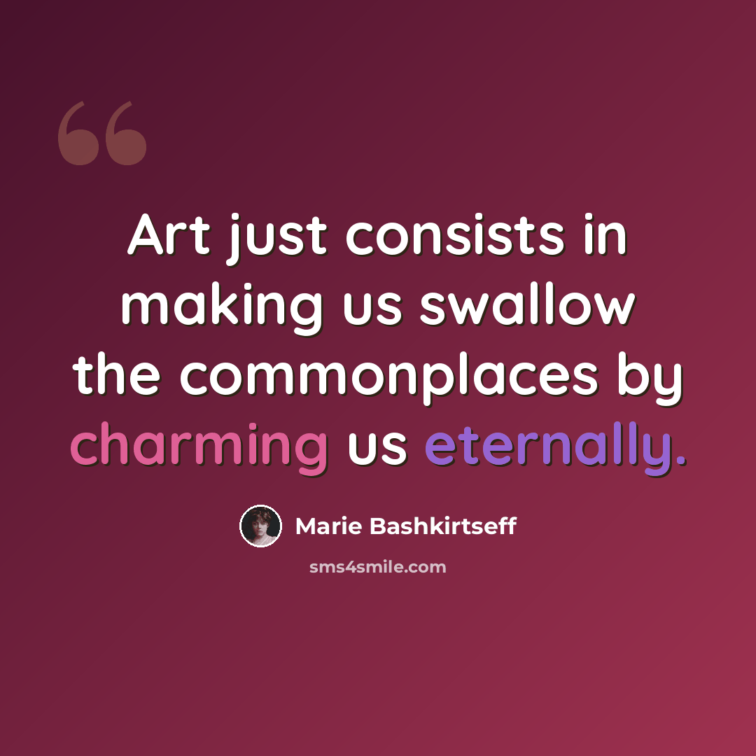 “Art just consists in making us swallow the commonplaces by charming us eternally.” quote by Marie Bashkirtseff