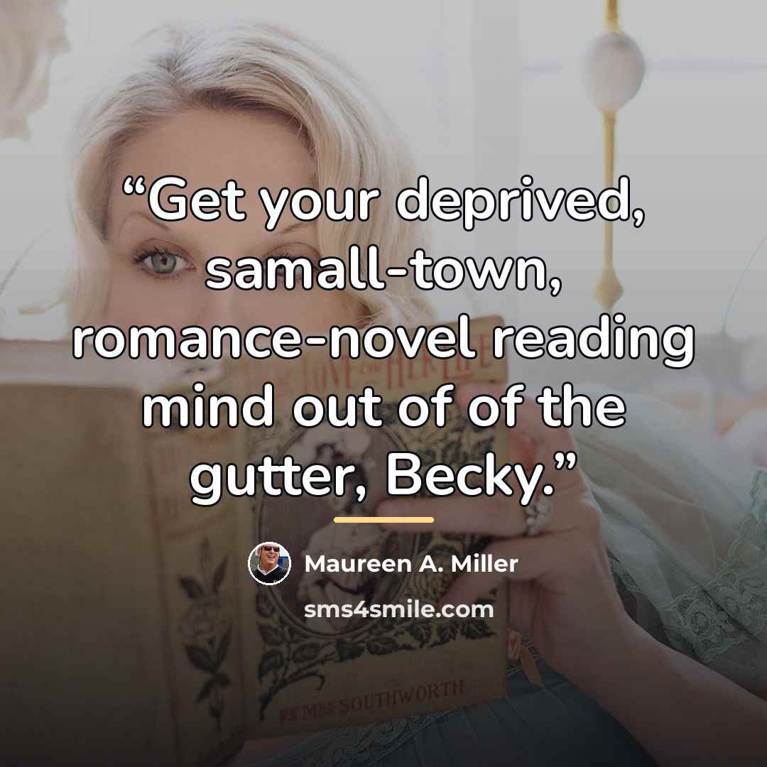“Get your deprived, samall-town, romance-novel reading mind out of of the gutter, Becky.” quote by Maureen A. Miller