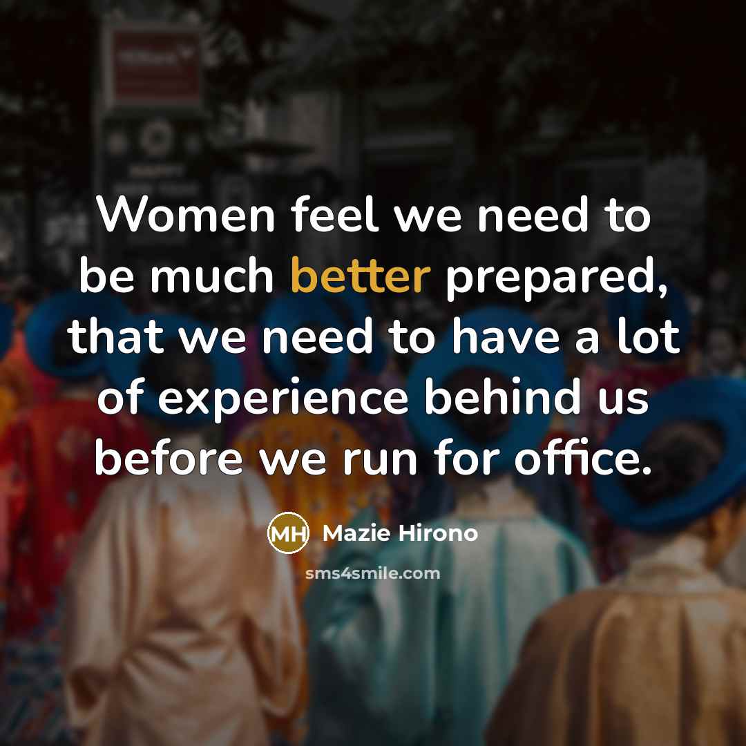 “Women feel we need to be much better prepared, that we need to have a lot of experience behind us before we run for office.” quote by Mazie Hirono