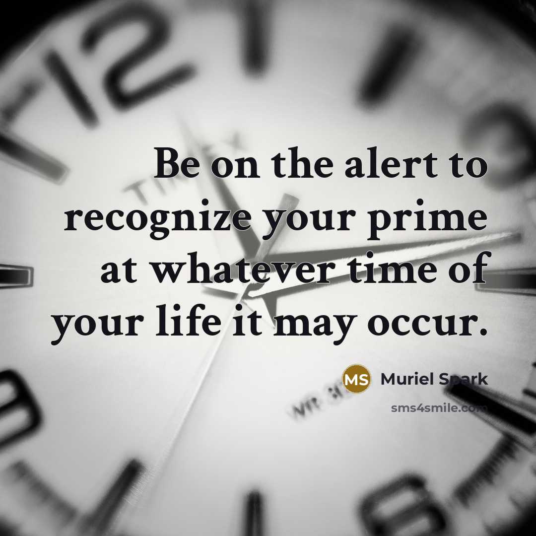 “Be on the alert to recognize your prime at whatever time of your life it may occur.” quote by Muriel Spark