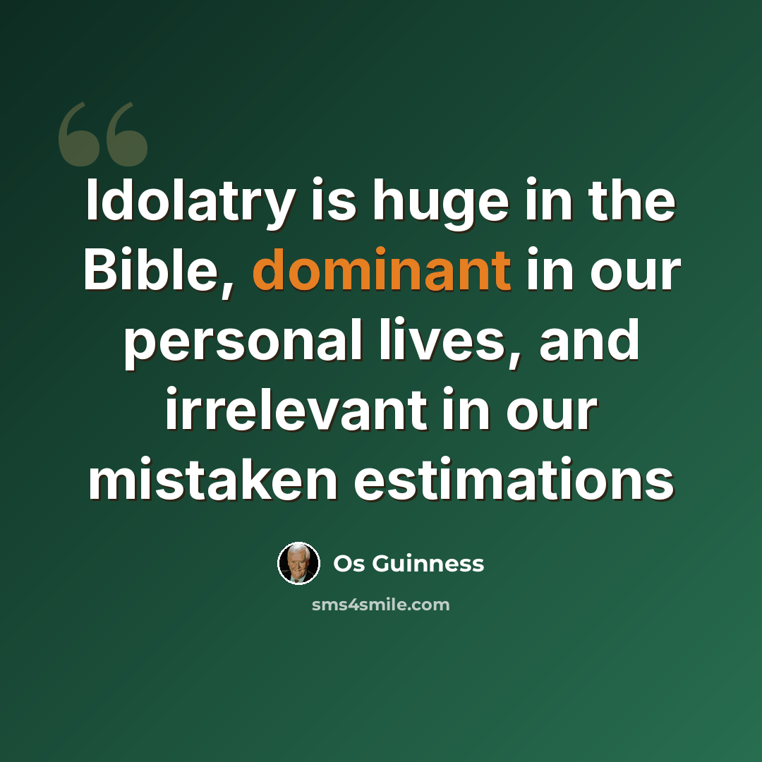 “Idolatry is huge in the Bible, dominant in our personal lives, and irrelevant in our mistaken estimations” quote by Os Guinness