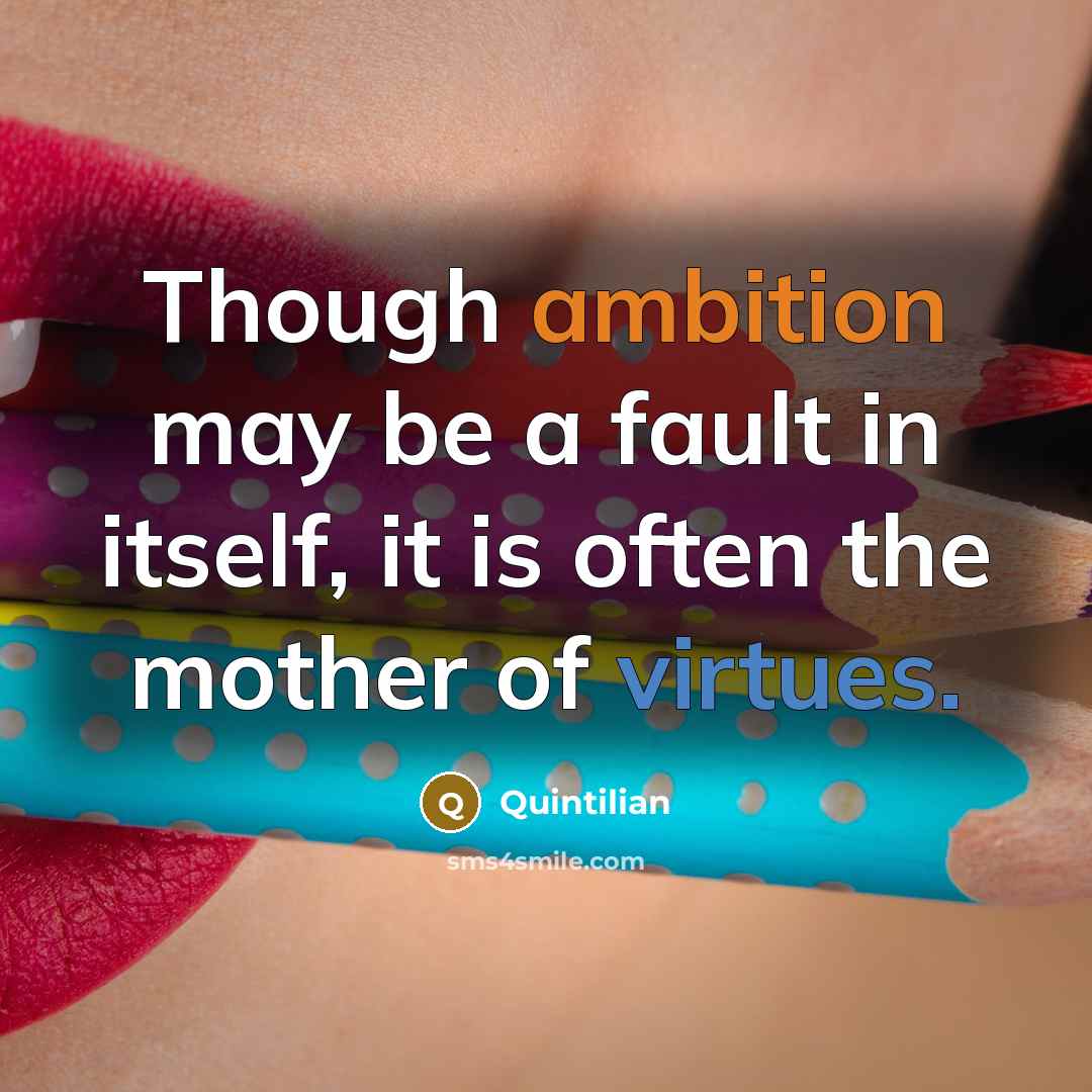 “Though ambition may be a fault in itself, it is often the mother of virtues.” quote by Quintilian
