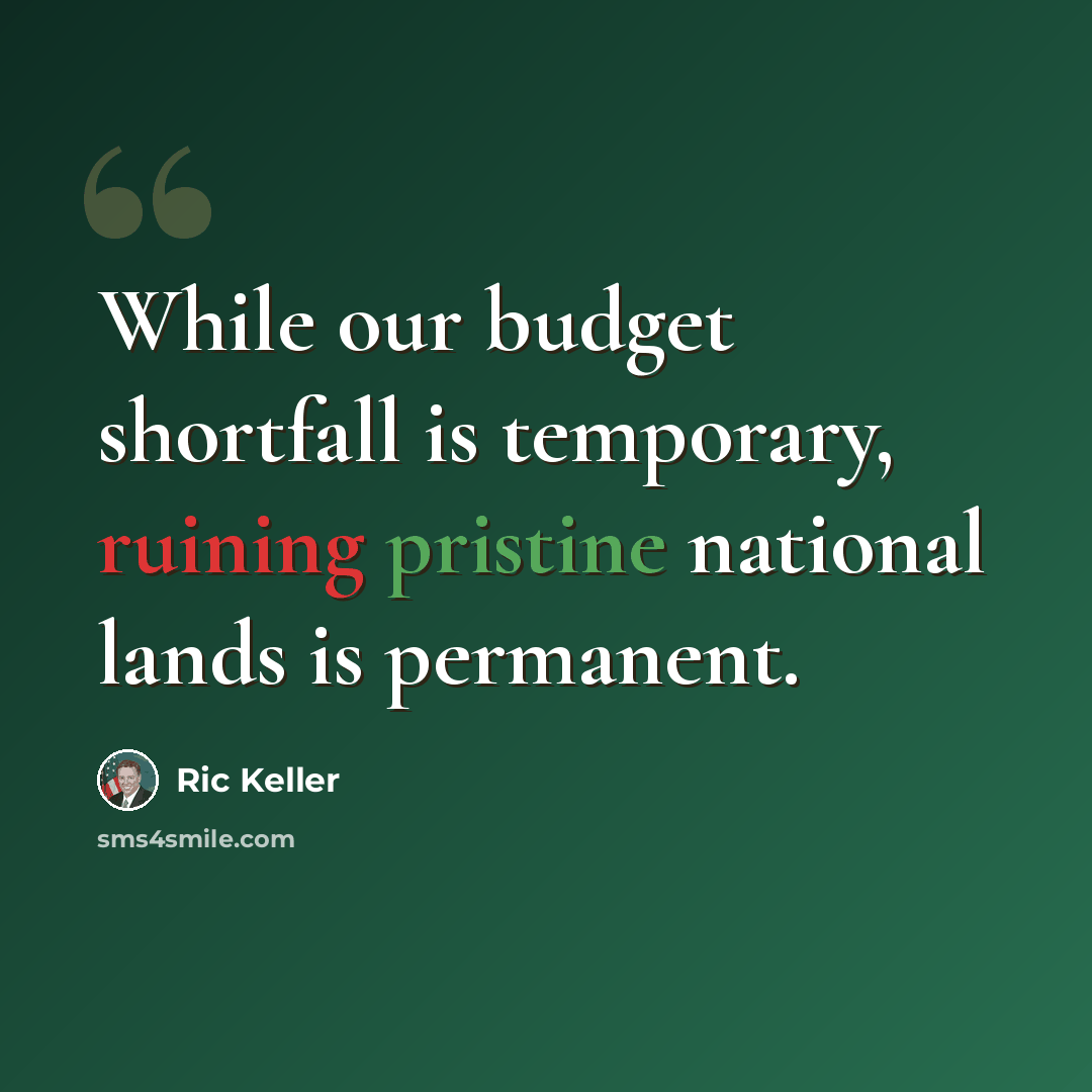 “While our budget shortfall is temporary, ruining pristine national lands is permanent.” quote by Ric Keller