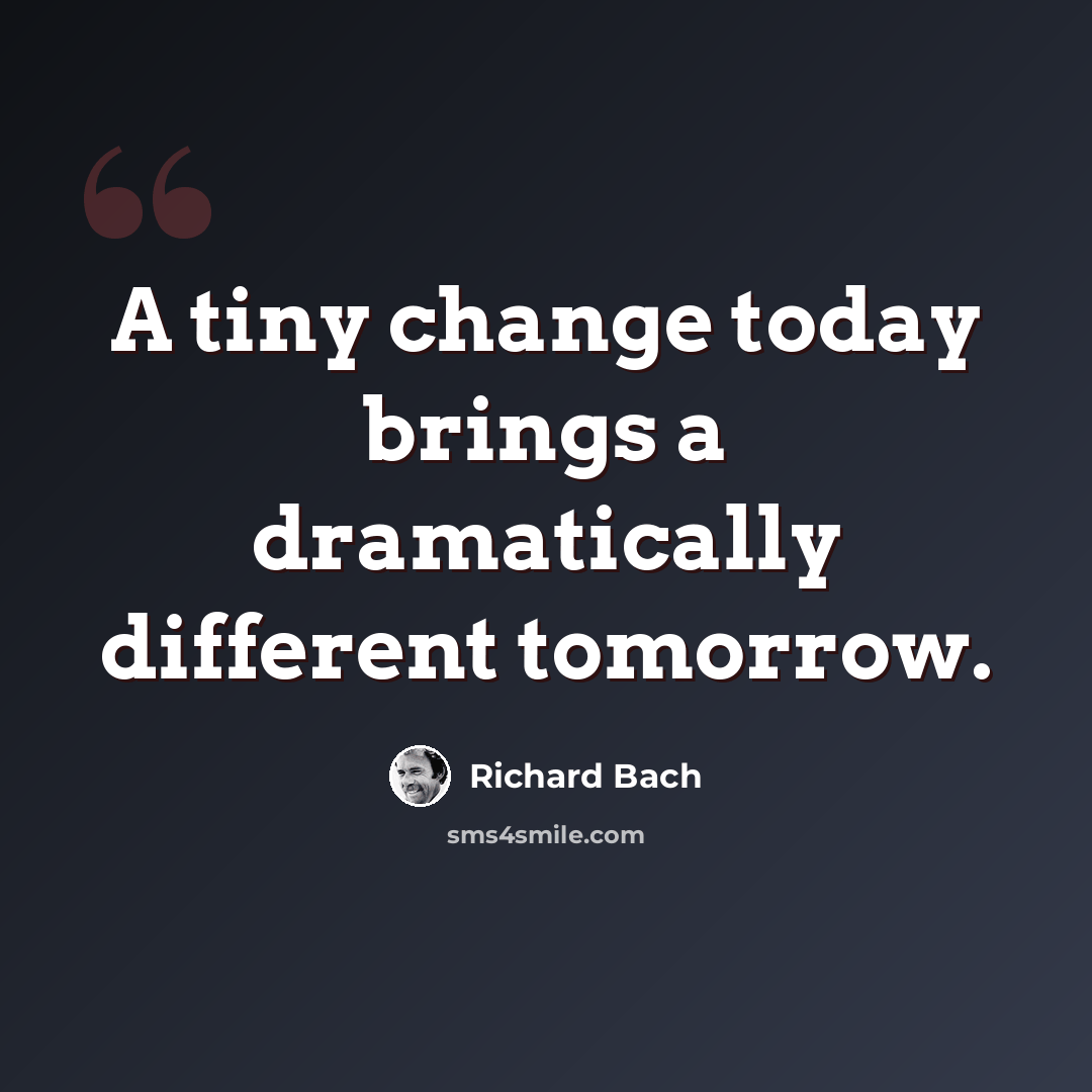 “A tiny change today brings a dramatically different tomorrow.” quote by Richard Bach