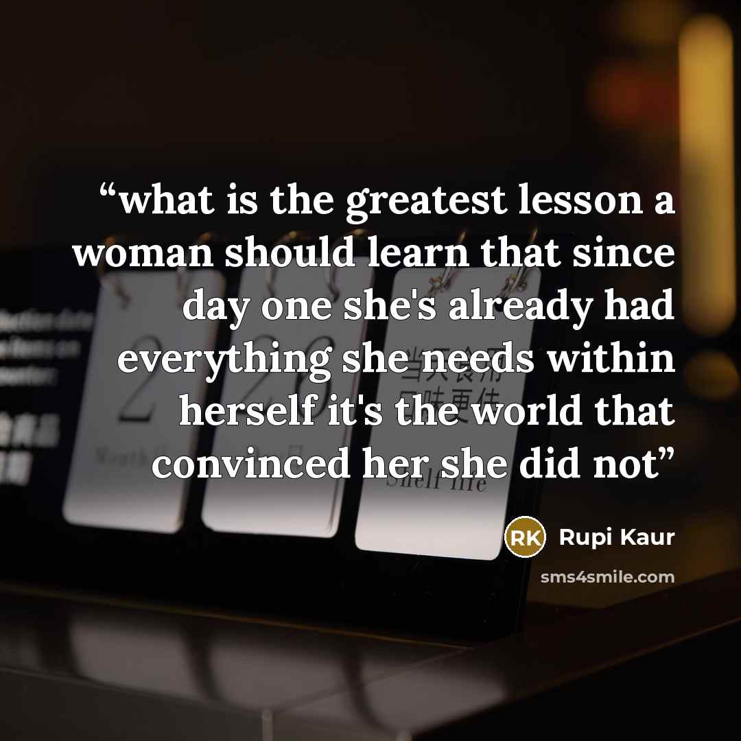 “what is the greatest lesson a woman should learn that since day one she's already had everything she needs within herself it's the world that convinced her she did not” quote by Rupi Kaur