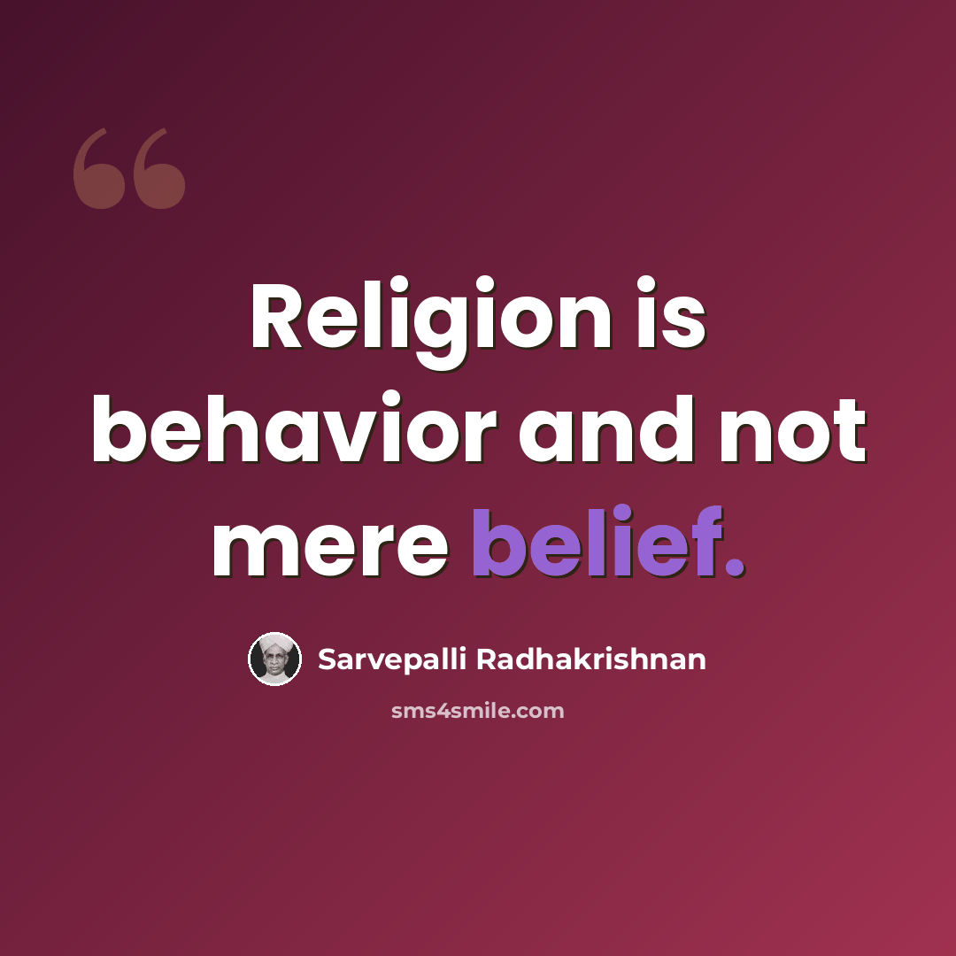 “Religion is behavior and not mere belief.” quote by Sarvepalli Radhakrishnan