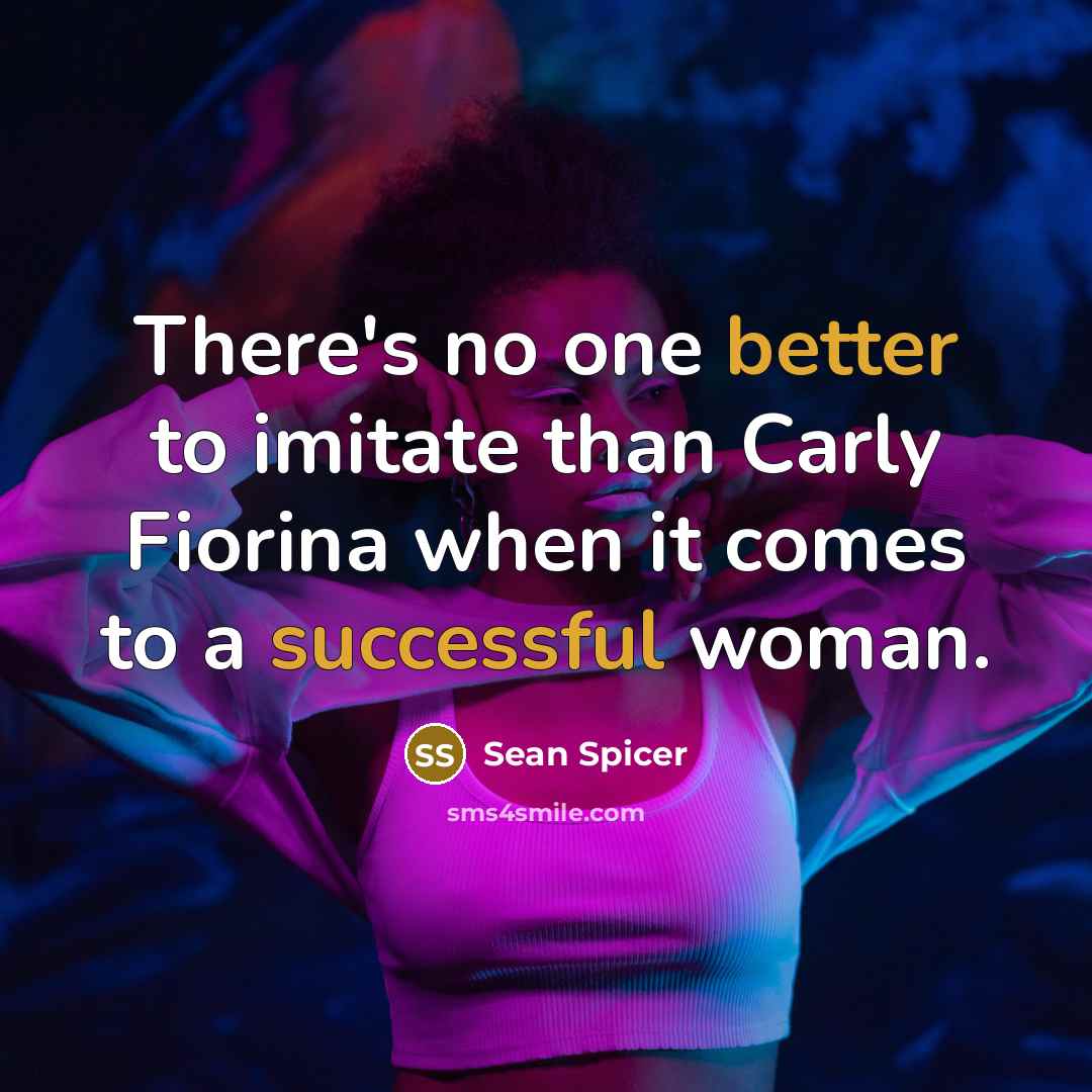“There's no one better to imitate than Carly Fiorina when it comes to a successful woman.” quote by Sean Spicer