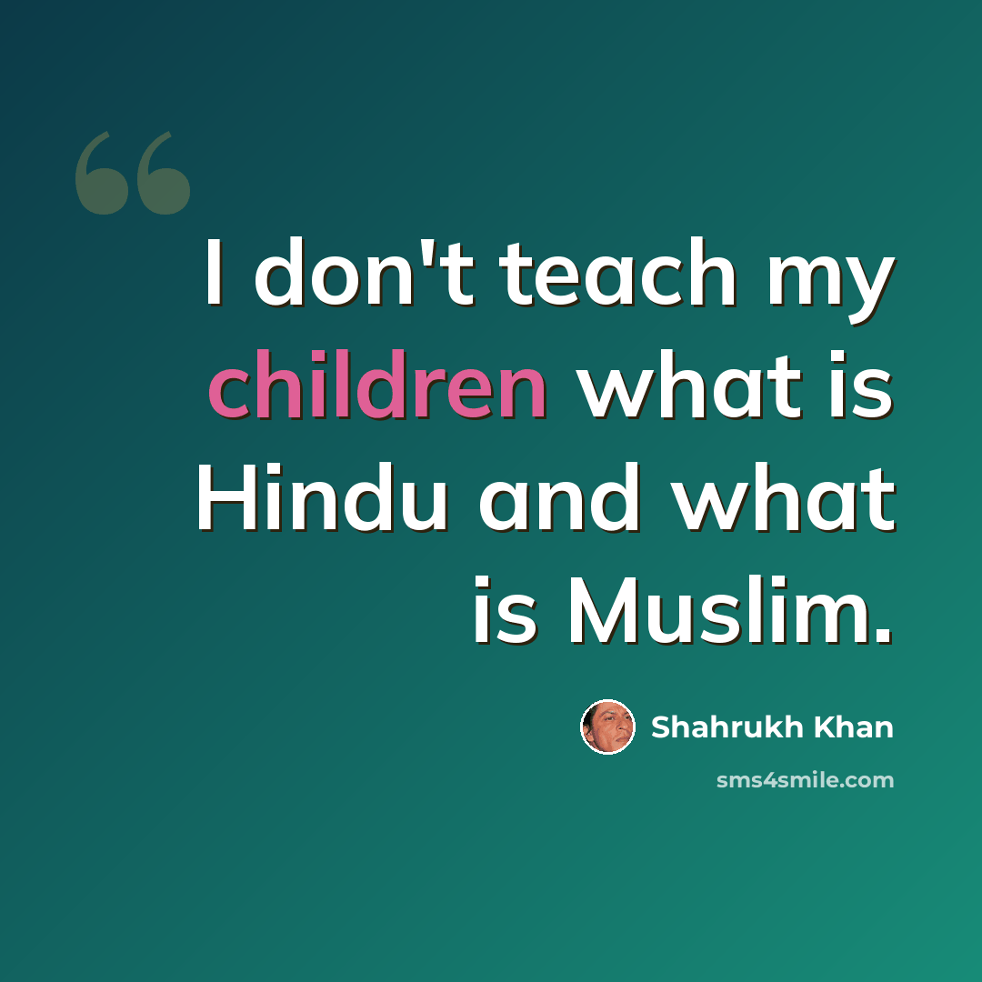 “I don't teach my children what is Hindu and what is Muslim.” quote by Shahrukh Khan