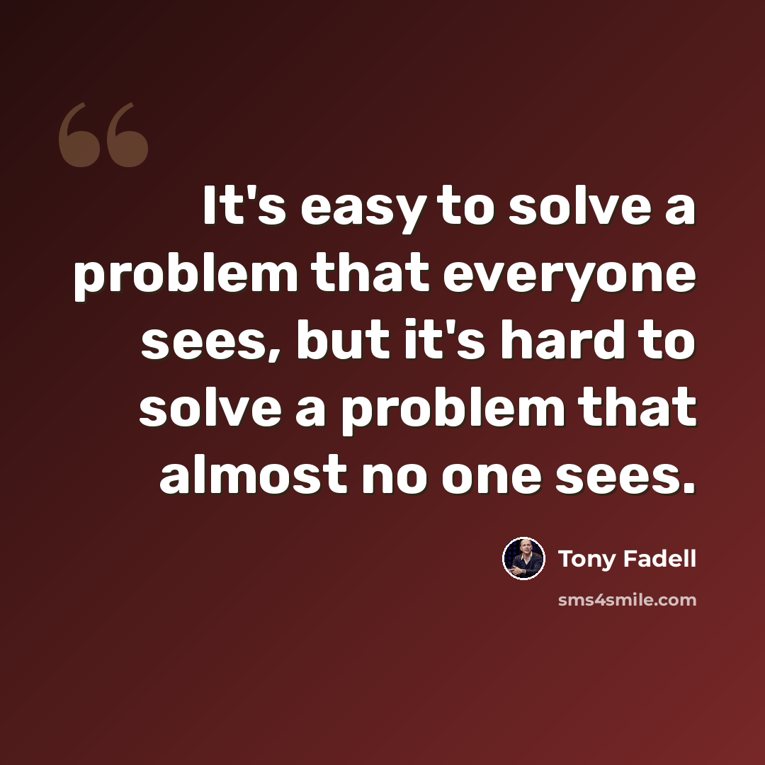“It's easy to solve a problem that everyone sees, but it's hard to solve a problem that almost no one sees.” quote by Tony Fadell
