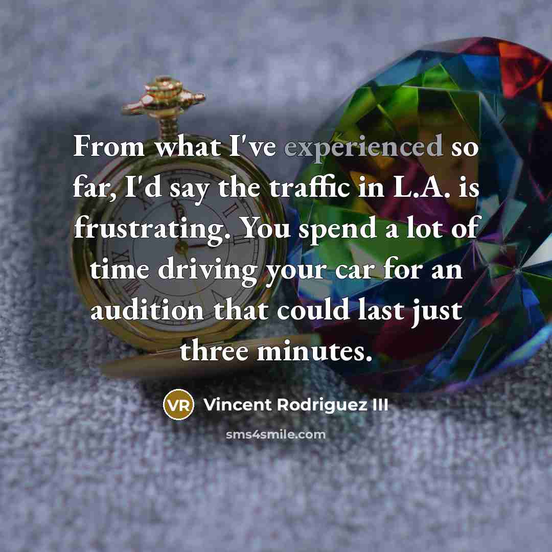 “From what I've experienced so far, I'd say the traffic in L.A. is frustrating. You spend a lot of time driving your car for an audition that could last just three minutes.” quote by Vincent Rodriguez III