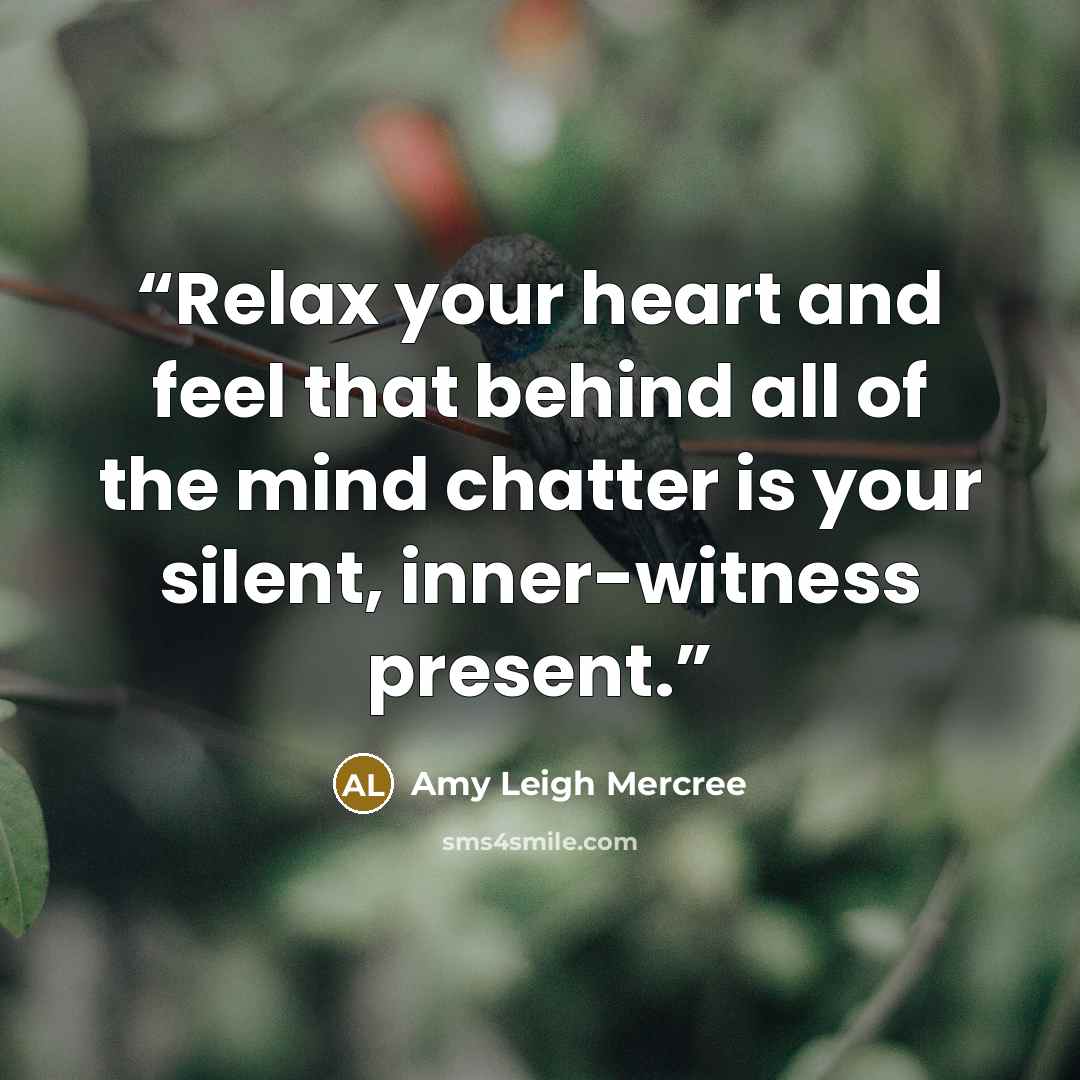 “Relax your heart and feel that behind all of the mind chatter is your silent, inner-witness present.” quote by Amy Leigh Mercree