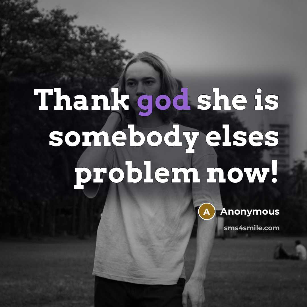 “Thank god she is somebody elses problem now!” quote by Anonymous