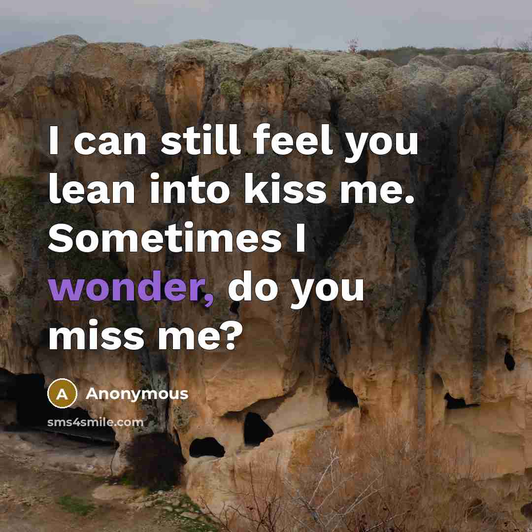 “I can still feel you lean into kiss me. Sometimes I wonder, do you miss me?” quote by Anonymous