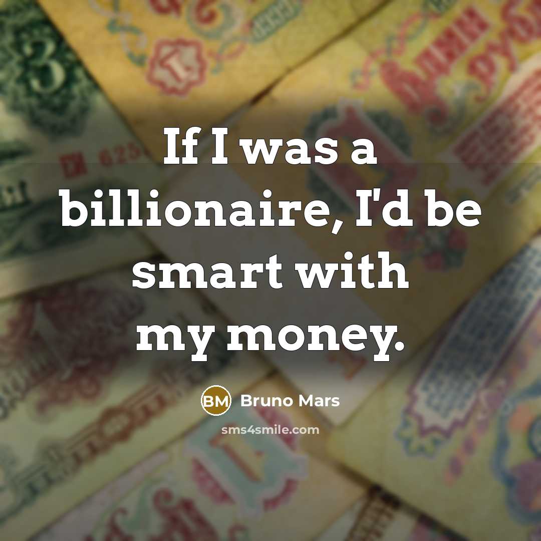“If I was a billionaire, I'd be smart with my money.” quote by Bruno Mars
