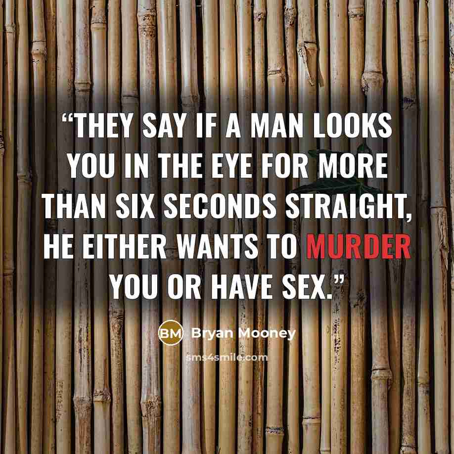 “They say if a man looks you in the eye for more than six seconds straight, he either wants to murder you or have sex.” quote by Bryan Mooney