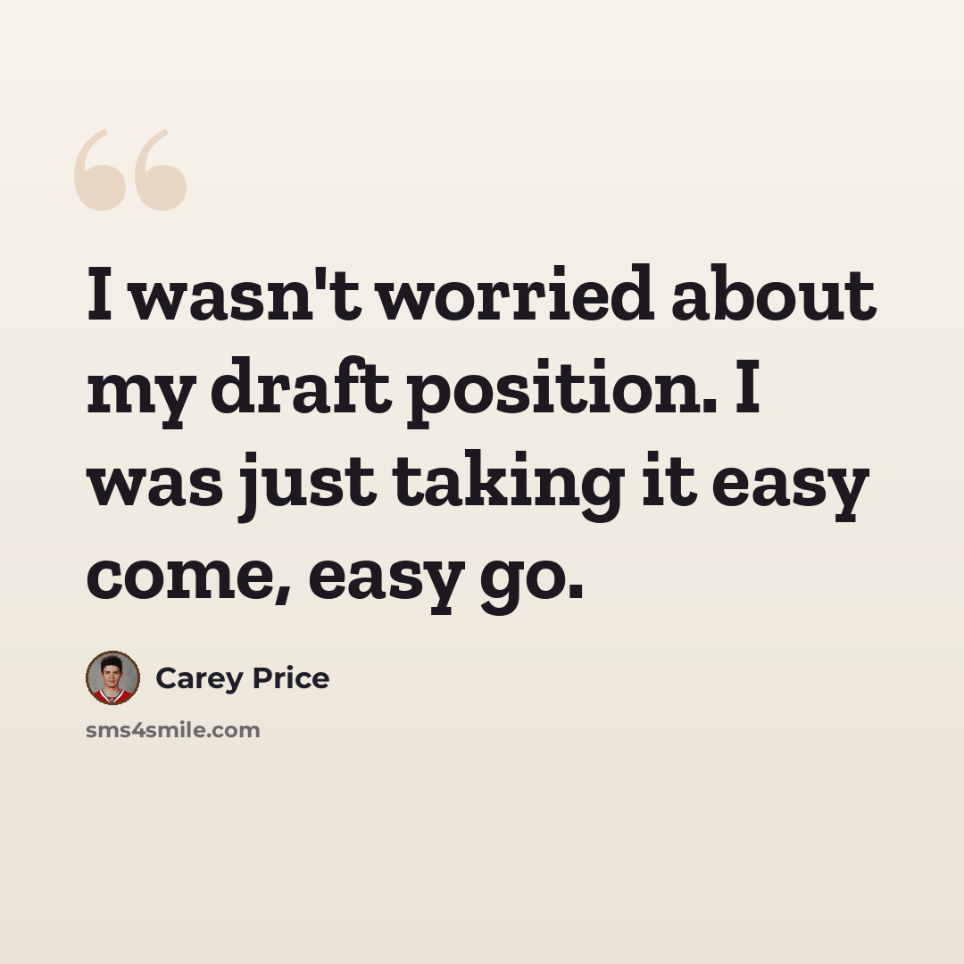 “I wasn't worried about my draft position. I was just taking it easy come, easy go.” quote by Carey Price