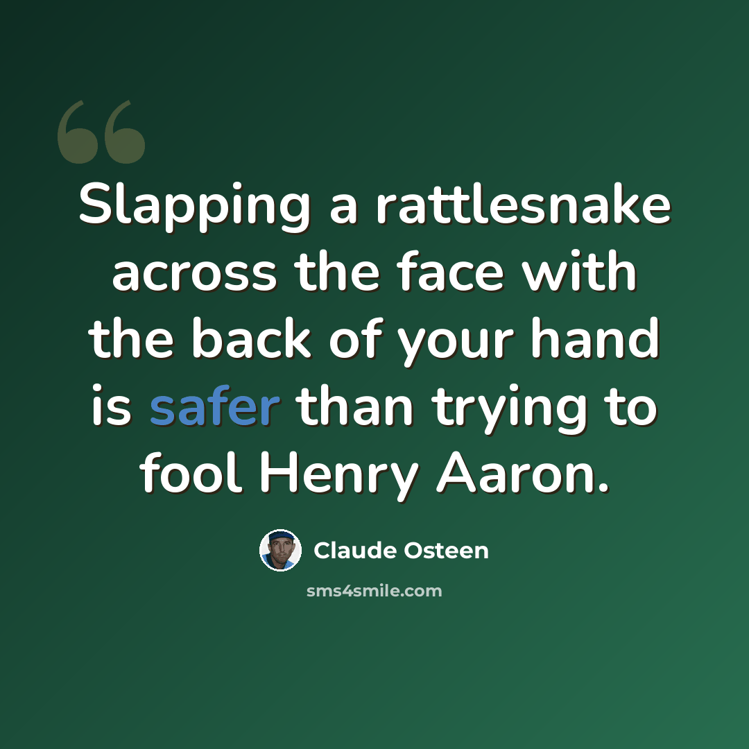 “Slapping a rattlesnake across the face with the back of your hand is safer than trying to fool Henry Aaron.” quote by Claude Osteen