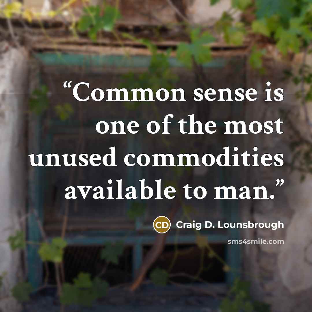 “Common sense is one of the most unused commodities available to man.” quote by Craig D. Lounsbrough