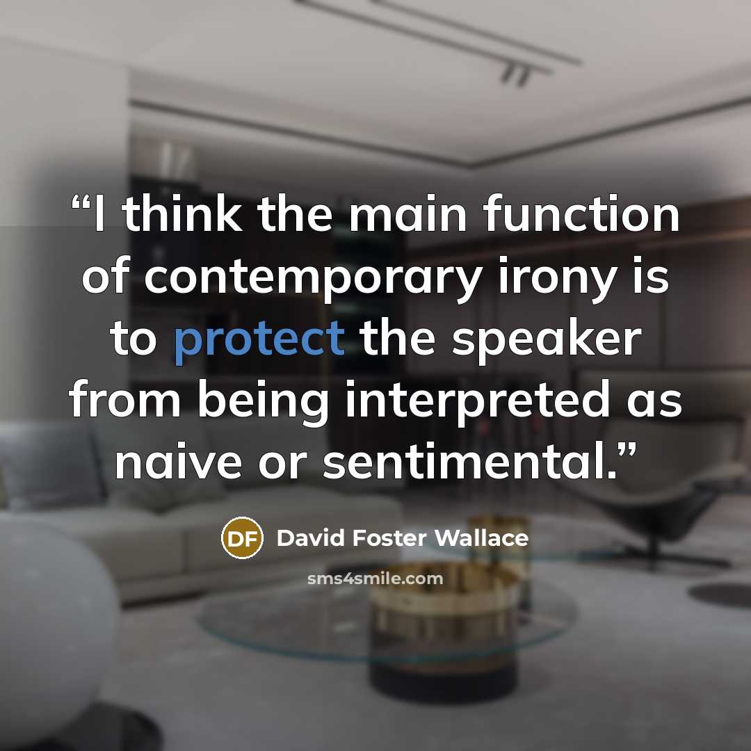 “I think the main function of contemporary irony is to protect the speaker from being interpreted as naive or sentimental.” quote by David Foster Wallace