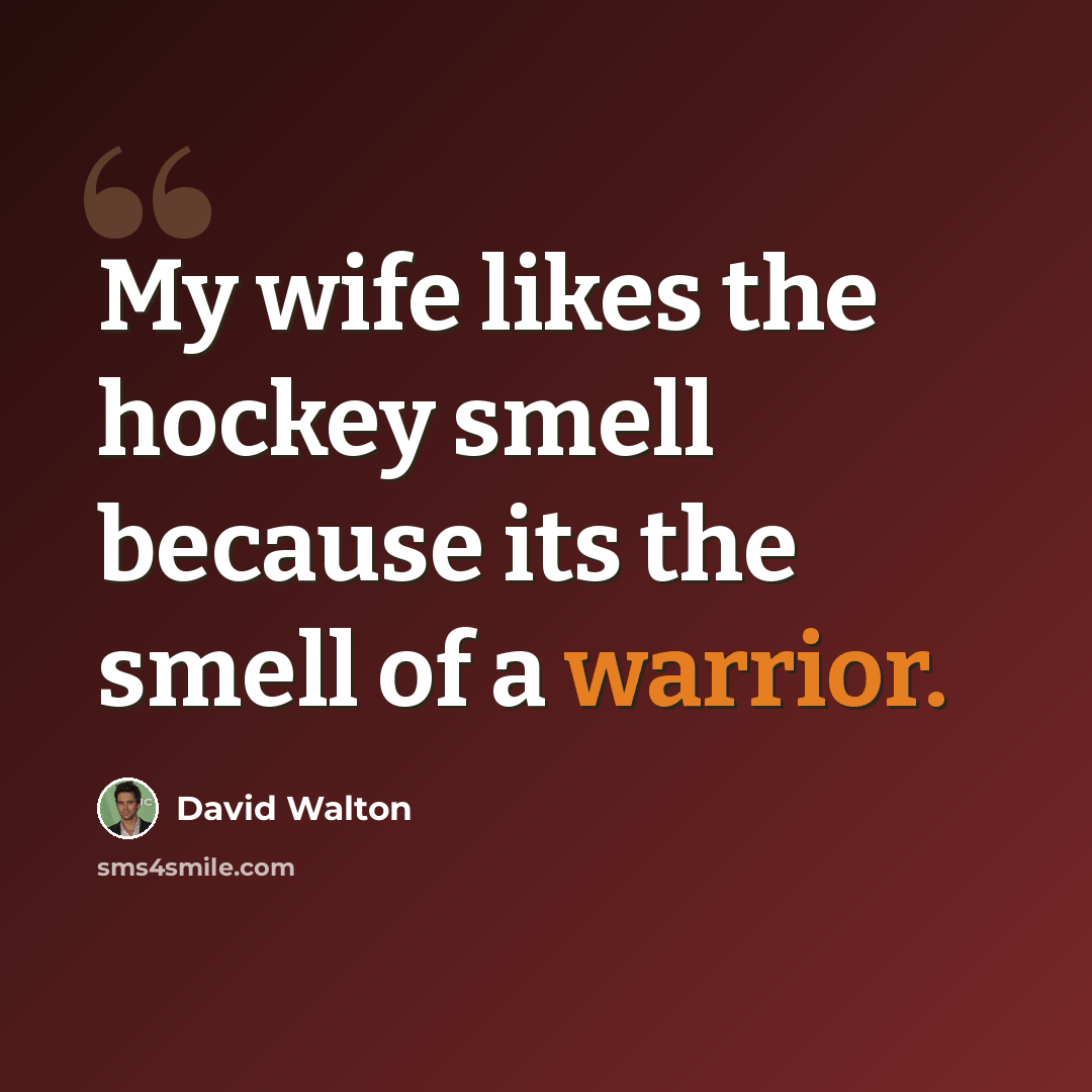 “My wife likes the hockey smell because its the smell of a warrior.” quote by David Walton