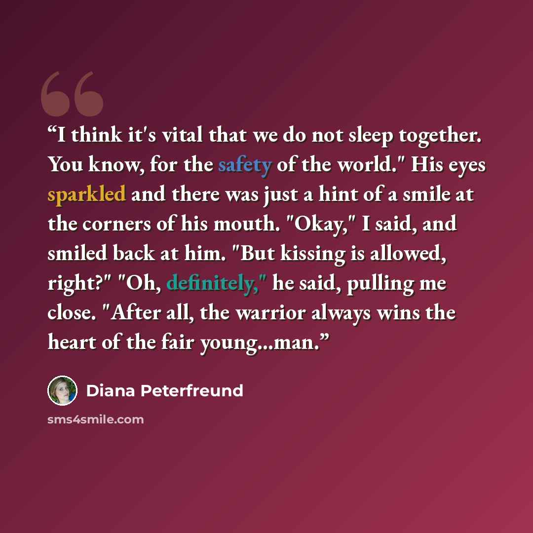 “I think it's vital that we do not sleep together. You know, for the safety of the world." His eyes sparkled and there was just a hint of a smile at the corners of his mouth. "Okay," I said, and smiled back at him. "But kissing is allowed, right?" "Oh, definitely," he said, pulling me close. "After…” quote by Diana Peterfreund