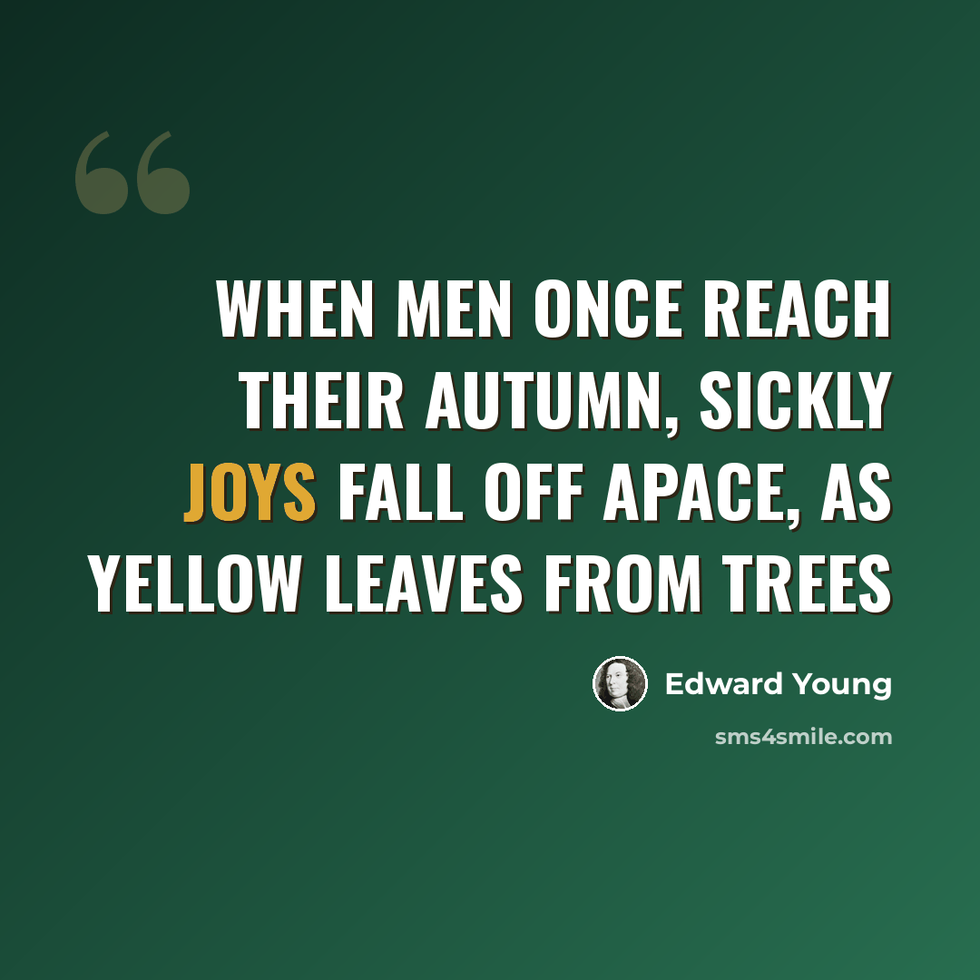 “When men once reach their autumn, sickly joys fall off apace, as yellow leaves from trees” quote by Edward Young
