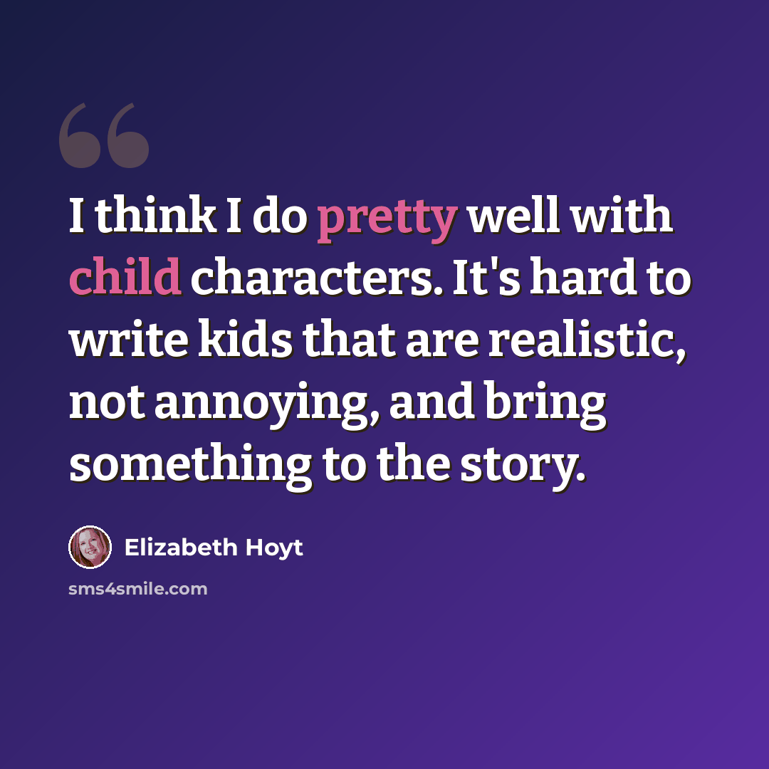 “I think I do pretty well with child characters. It's hard to write kids that are realistic, not annoying, and bring something to the story.” quote by Elizabeth Hoyt