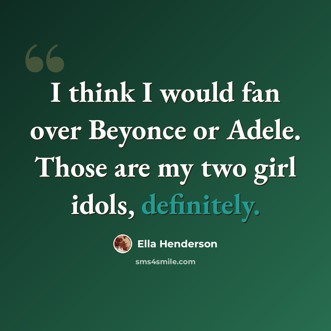 “I think I would fan over Beyonce or Adele. Those are my two girl idols, definitely.” quote by Ella Henderson
