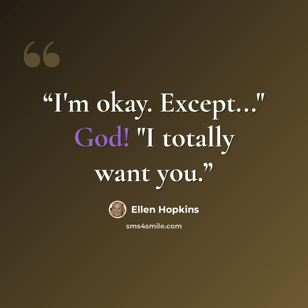 “I'm okay. Except..." God! "I totally want you.” quote by Ellen Hopkins