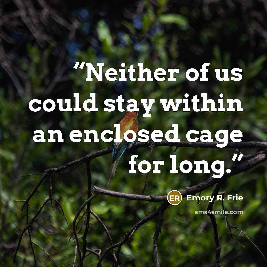 “Neither of us could stay within an enclosed cage for long.” quote by Emory R. Frie