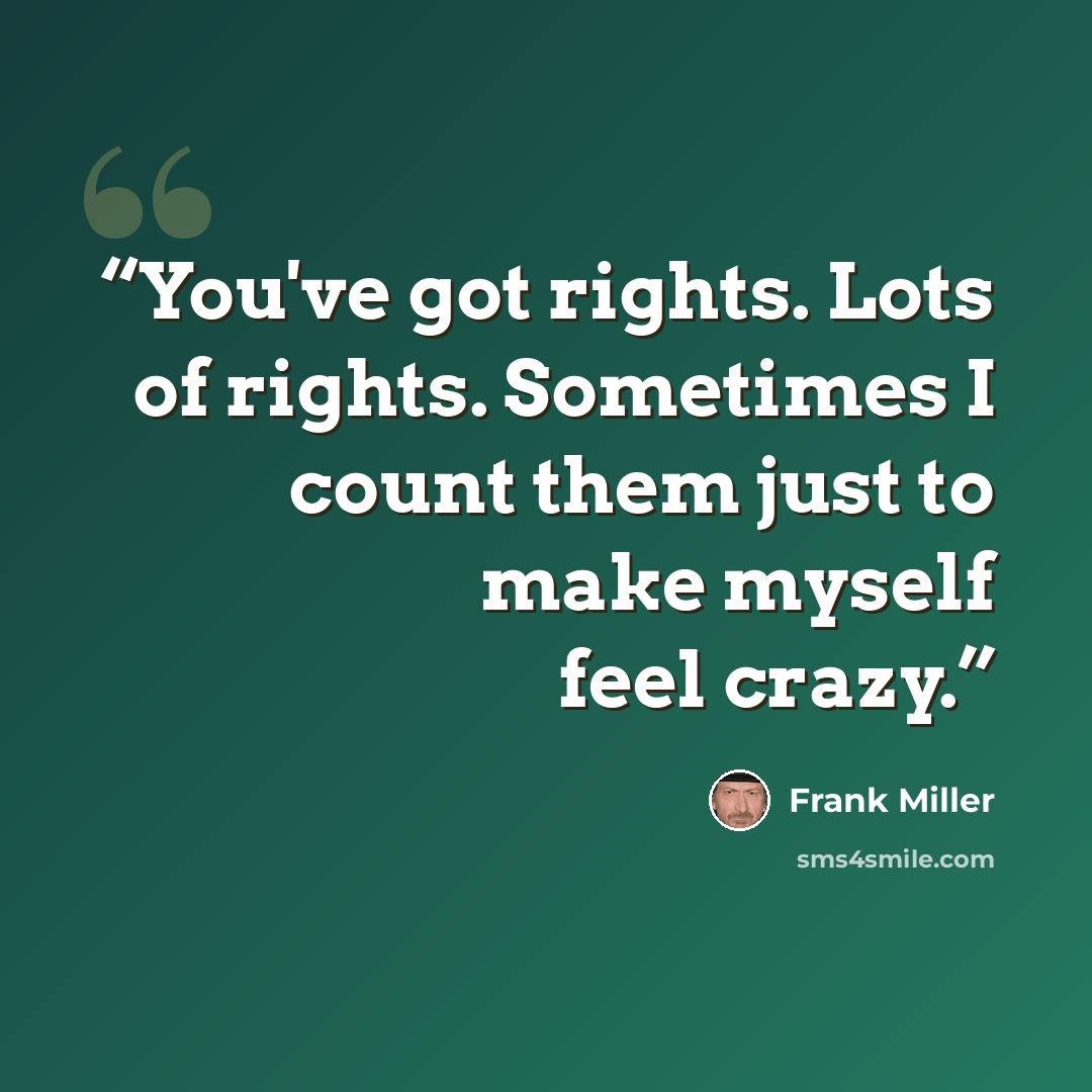 “You've got rights. Lots of rights. Sometimes I count them just to make myself feel crazy.” quote by Frank Miller