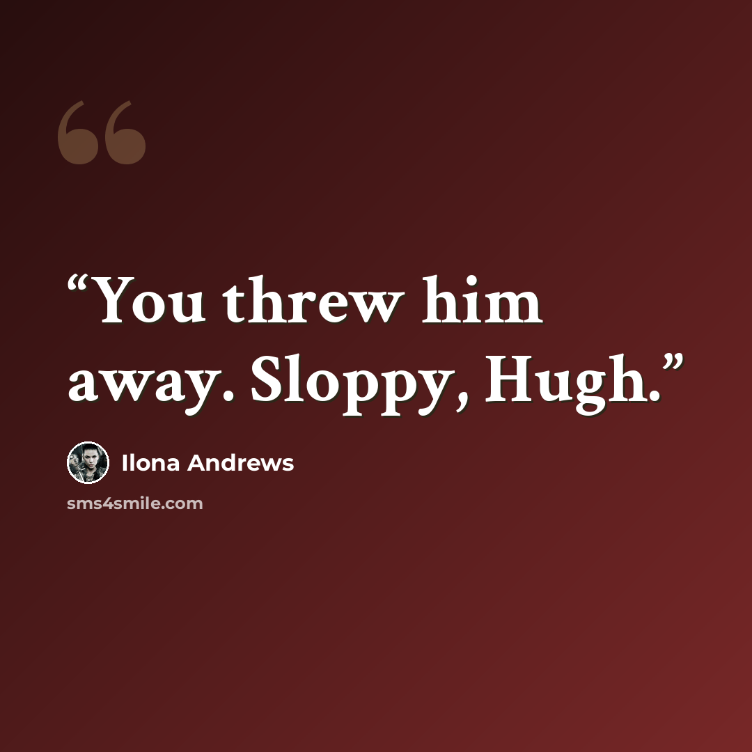 “You threw him away. Sloppy, Hugh.” quote by Ilona Andrews