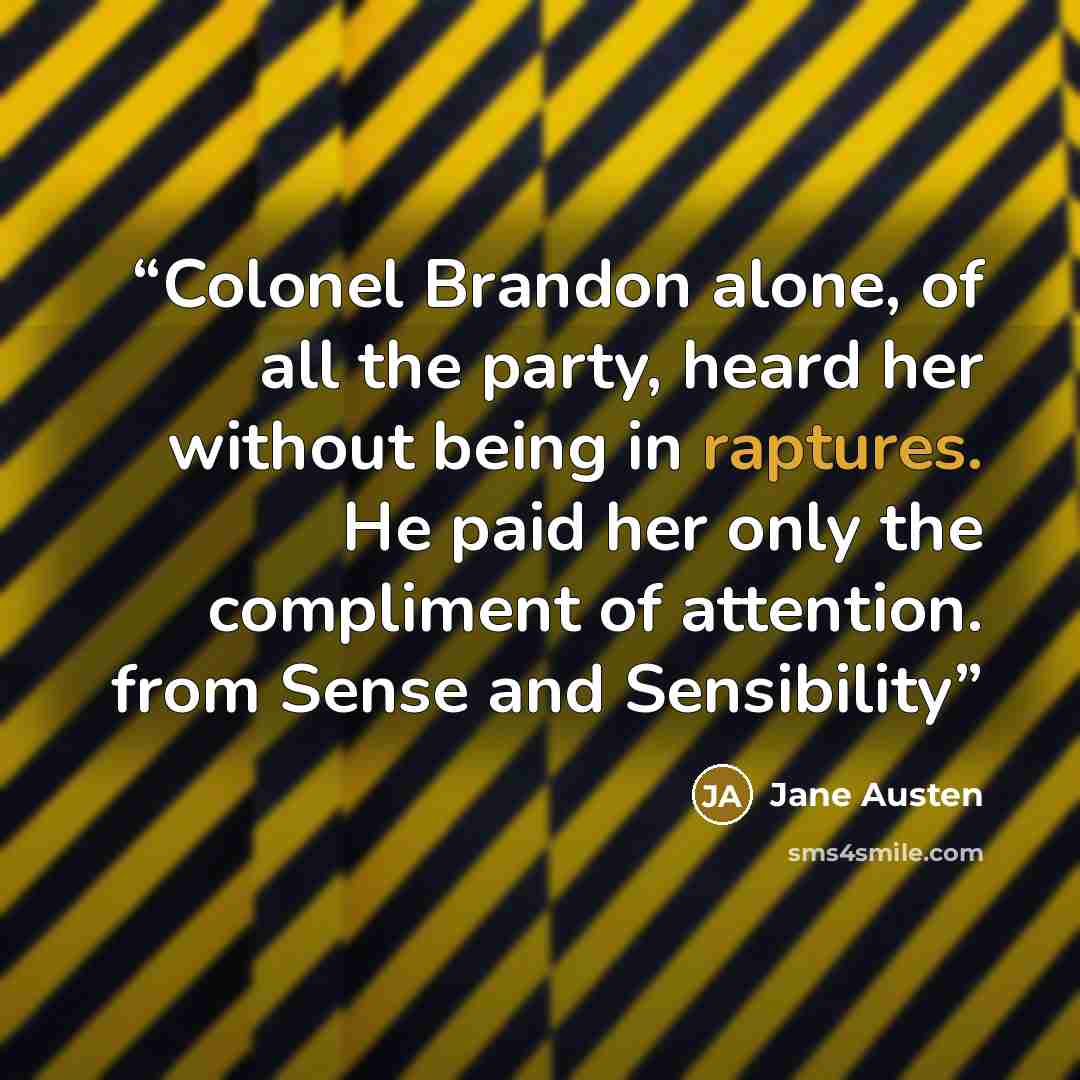“Colonel Brandon alone, of all the party, heard her without being in raptures. He paid her only the compliment of attention. from Sense and Sensibility” quote by Jane Austen