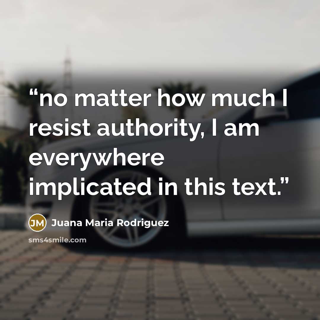 “no matter how much I resist authority, I am everywhere implicated in this text.” quote by Juana Maria Rodriguez