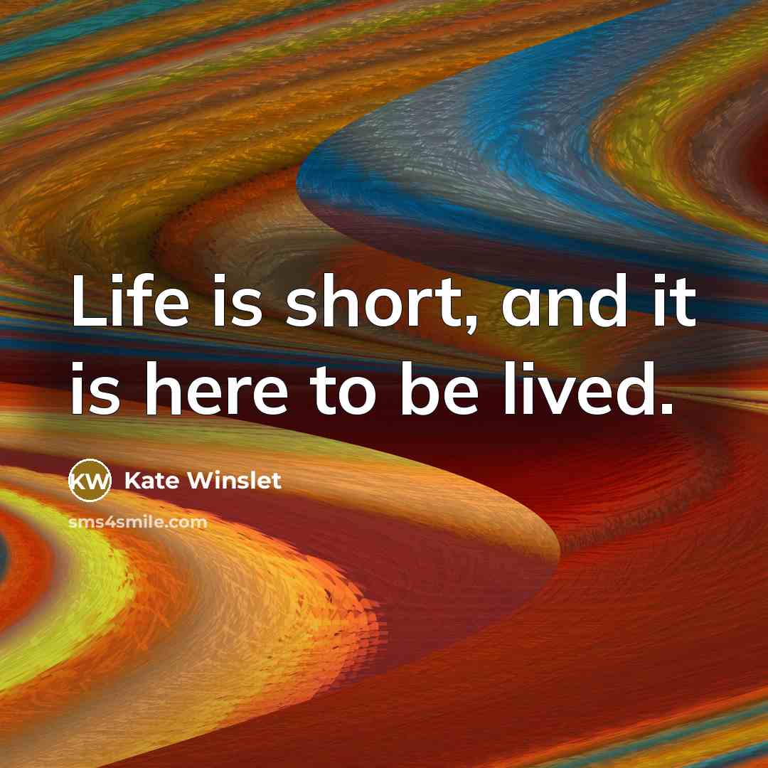 “Life is short, and it is here to be lived.” quote by Kate Winslet