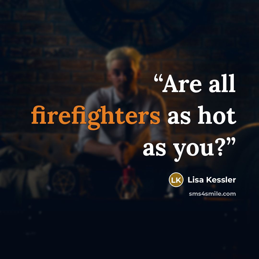 “Are all firefighters as hot as you?” quote by Lisa Kessler