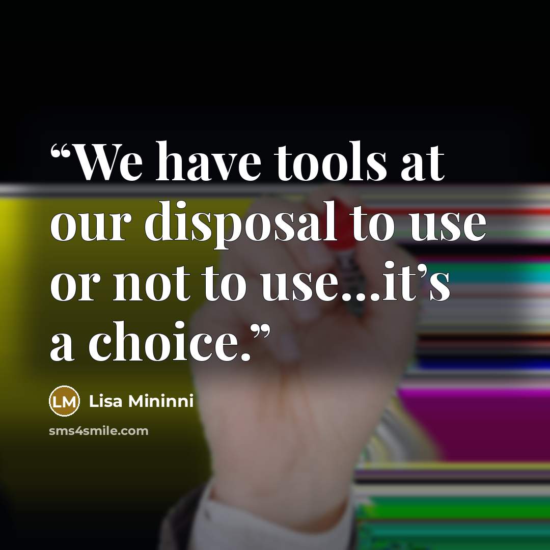 “We have tools at our disposal to use or not to use…it’s a choice.” quote by Lisa Mininni