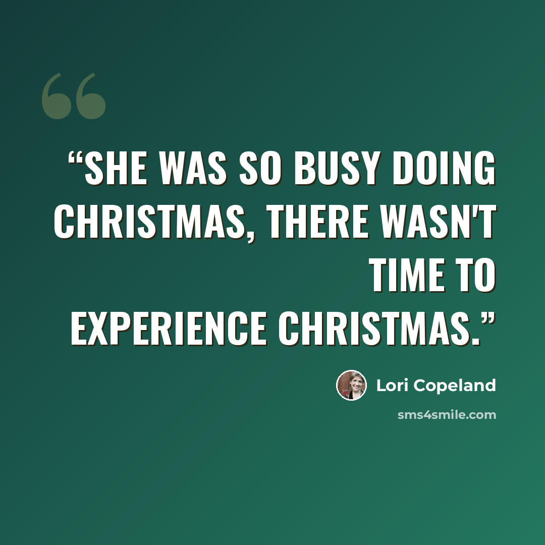 “She was so busy doing Christmas, there wasn't time to experience Christmas.” quote by Lori Copeland