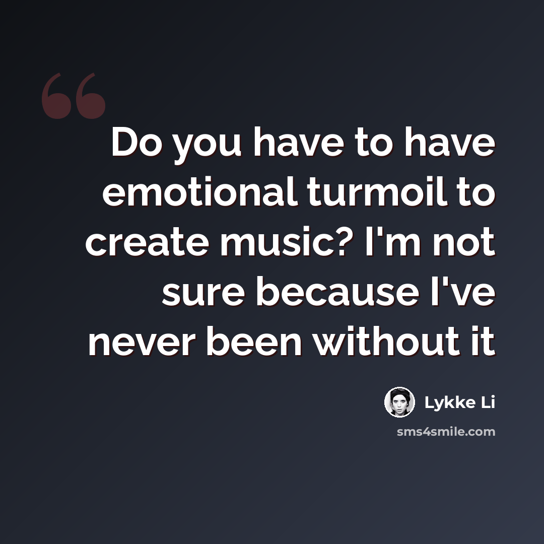 “Do you have to have emotional turmoil to create music? I'm not sure because I've never been without it” quote by Lykke Li