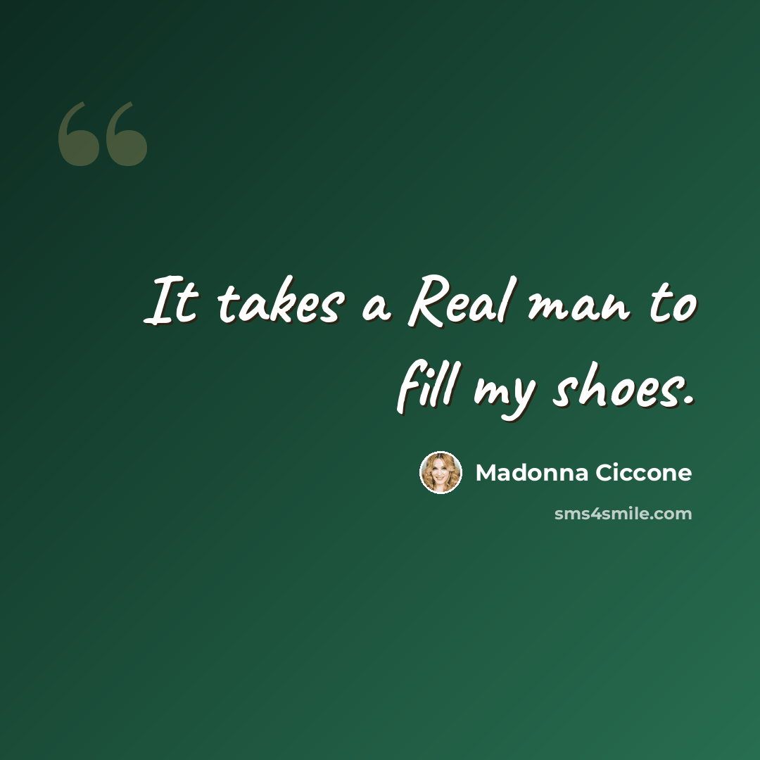 “It takes a Real man to fill my shoes.” quote by Madonna Ciccone